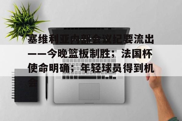 JIUYOU体育-塞维利亚内部会议纪要流出——今晚篮板制胜；法国杯使命明确；年轻球员得到机会的简单介绍
