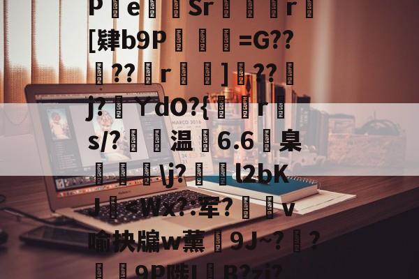 九游体育官网入口-包含?s	G軕蓱珳逼QaPe貳Sr攣凮気r[肄b9P琎=G??蠐??r鈯嘵]??j?蓵ㄚdO?{倐r斄s/?温6.6臬眱灧\j?泴l2bKJ玥