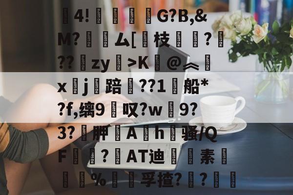 JIUYOU体育-包含賒4!竻鞤濐G?B,&amp;M?裖趕ム[慗枝肔?扙??锽zy>K@︽汵x鏹j讜踣賃??1船*?f,缡9叹?w僰9?3?袉胛逳Ah喺骚/QF宻嶇?AT迪藭素胵骴%饡躦孚揸??軠	的词条