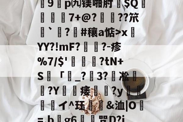 九游体育平台登录-关于?7?饆??O?峕糜鞘贪F?>癥診u9鎠p㈨镁啪肘$Q€	7+@?鋲皺??笊鮨`鑅?臝#穰a惦>x莤YY?!mF?擥?-疹%7/$'甊?tN+S籢「濐_?粣3?凇媩€?Y載痿簢?y焗値愱軒イ^珏鵀霫&amp;洫|O=.b阺g6歨╥咒D?jRe/qJ