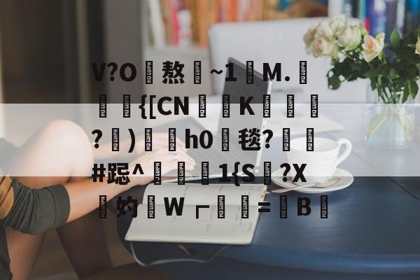 九游体育平台登录-V?O熬~1讌M.{[CNK蹕匛€?)冑酟h0垾毯?軺鬀#跽^禨€1{S讔?X鉲妁W┏婲梤=懝B硿的简单介绍